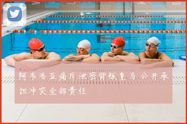 阿韦洛亚痛斥泄密背叛皇马 公开承担冲突全部责任