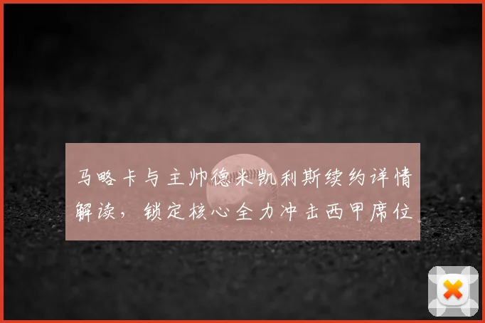 马略卡与主帅德米凯利斯续约详情解读，锁定核心全力冲击西甲席位