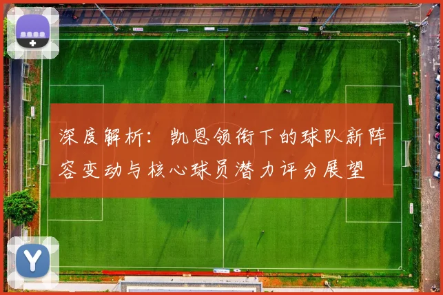 深度解析：凯恩领衔下的球队新阵容变动与核心球员潜力评分展望