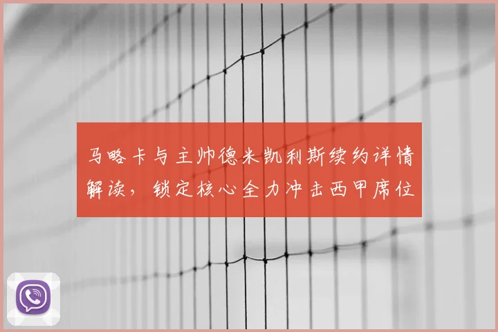 马略卡与主帅德米凯利斯续约详情解读,锁定核心全力冲击西甲席位