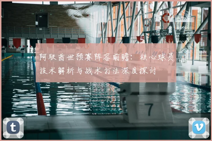 阿联酋世预赛阵容前瞻：核心球员技术解析与战术打法深度探讨