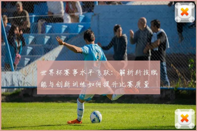 世界杯赛事水平飞跃：解析科技赋能与创新训练如何提升比赛质量